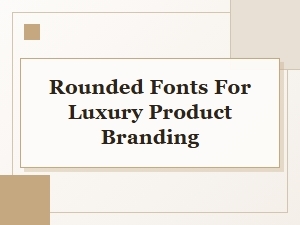The Elegance of Rounded Fonts for Luxury Brands